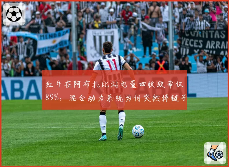 红牛在阿布扎比站电量回收效率仅89%，混合动力系统为何突然掉链子？