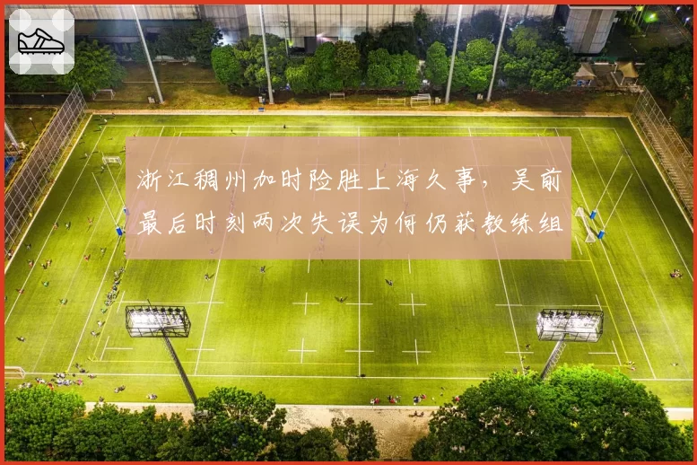 浙江稠州加时险胜上海久事，吴前最后时刻两次失误为何仍获教练组信任？