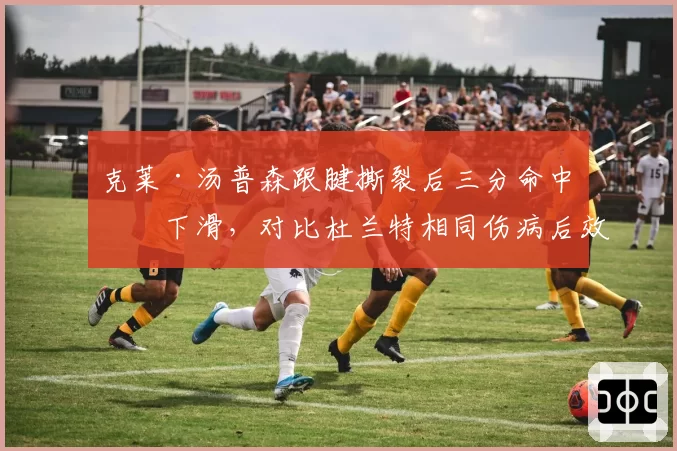 克莱·汤普森跟腱撕裂后三分命中率下滑，对比杜兰特相同伤病后效率曲线