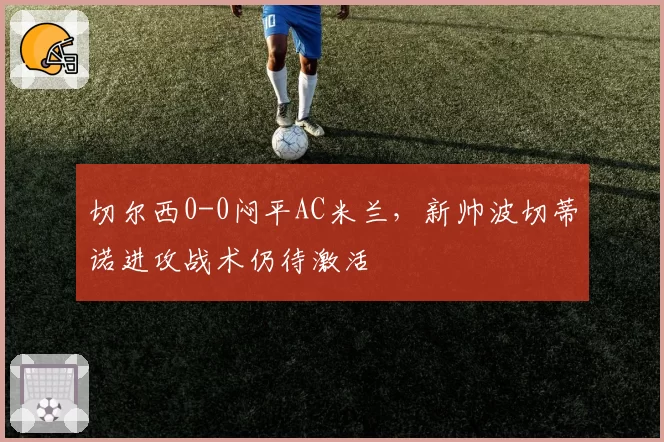 切尔西0-0闷平AC米兰，新帅波切蒂诺进攻战术仍待激活