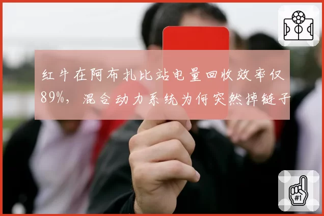 红牛在阿布扎比站电量回收效率仅89%，混合动力系统为何突然掉链子？