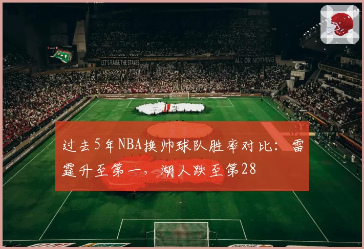 过去5年NBA换帅球队胜率对比：雷霆升至第一，湖人跌至第28