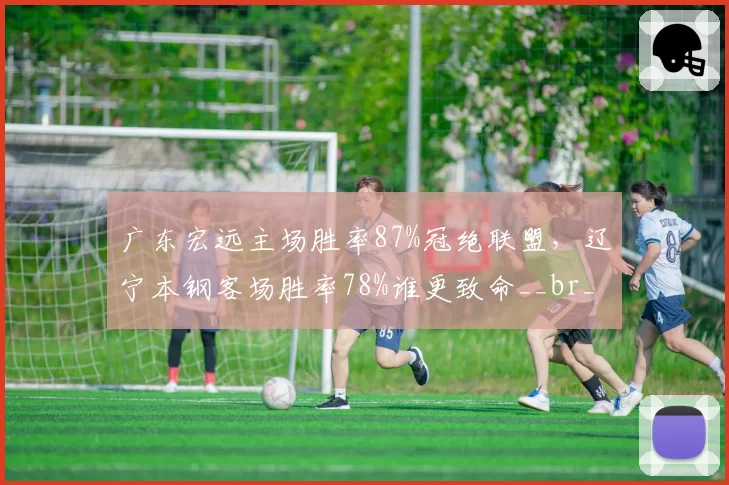 广东宏远主场胜率87%冠绝联盟，辽宁本钢客场胜率78%谁更致命__br_