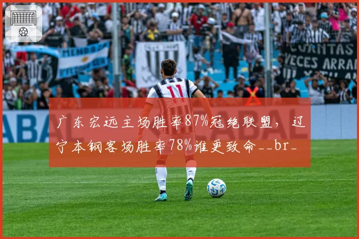 广东宏远主场胜率87%冠绝联盟，辽宁本钢客场胜率78%谁更致命__br_