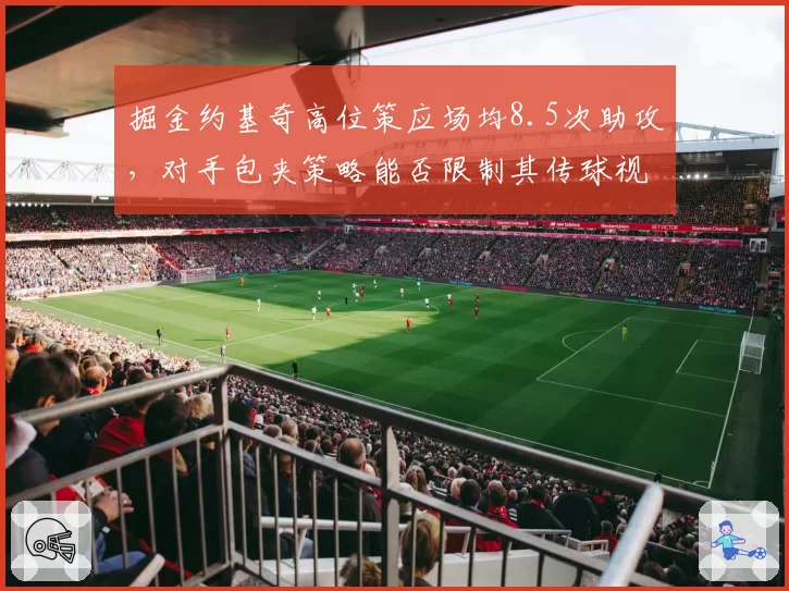 掘金约基奇高位策应场均8.5次助攻，对手包夹策略能否限制其传球视野？