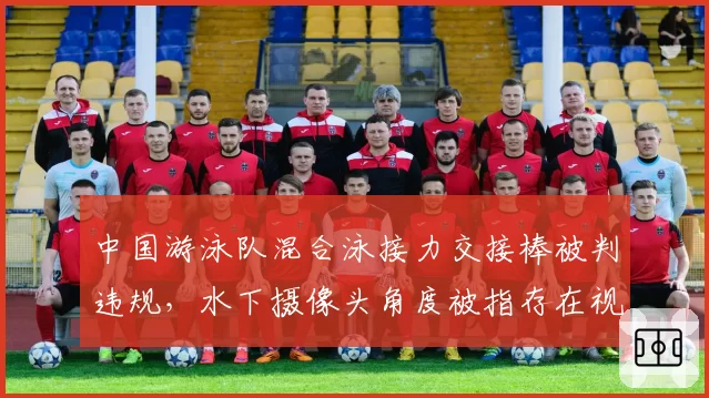 中国游泳队混合泳接力交接棒被判违规，水下摄像头角度被指存在视觉盲区