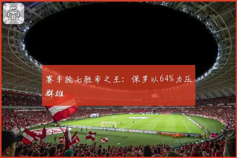 赛季抢七胜率之王：保罗以64%力压群雄