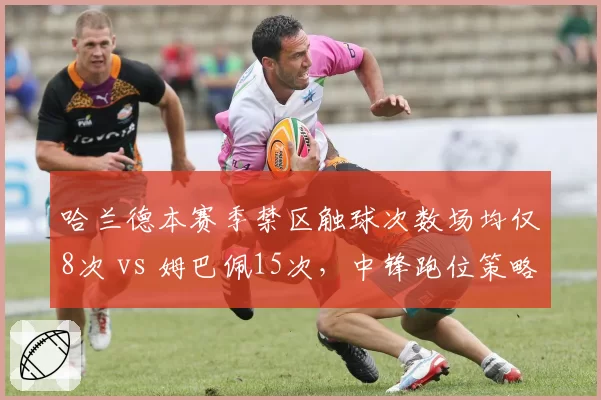 哈兰德本赛季禁区触球次数场均仅8次 vs 姆巴佩15次，中锋跑位策略差异明显