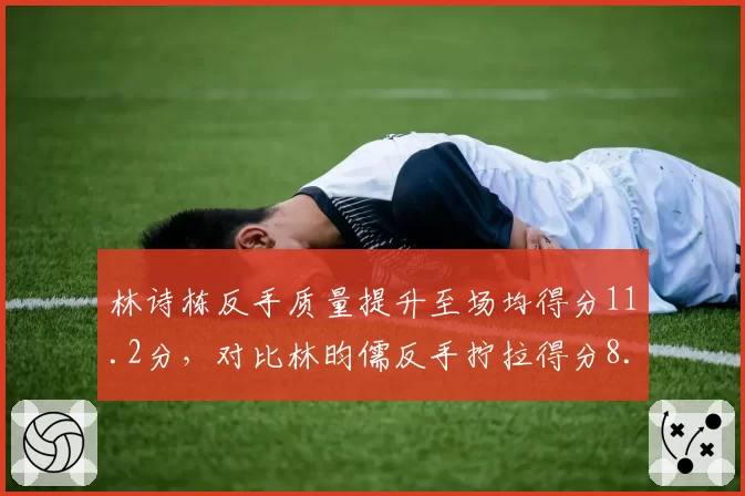 林诗栋反手质量提升至场均得分11.2分，对比林昀儒反手拧拉得分8.5分
